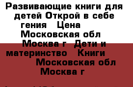 Развивающие книги для детей.Открой в себе гения › Цена ­ 265 - Московская обл., Москва г. Дети и материнство » Книги, CD, DVD   . Московская обл.,Москва г.